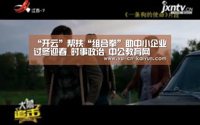 “开云”帮扶“组合拳”助中小企业过冬迎春_时事政治_中公教育网(图3) “开云”帮扶“组合拳”助中小企业过冬迎春_时事政治_中公教育网(图3)