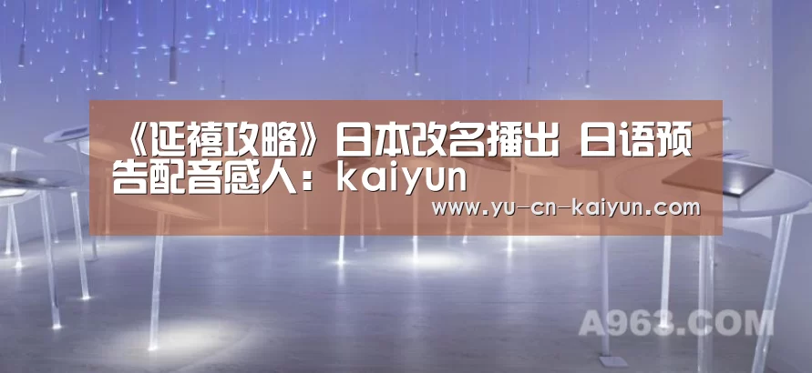 《延禧攻略》日本改名播出 日语预告配音感人：kaiyun(图1)