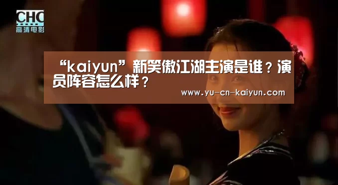 “kaiyun”新笑傲江湖主演是谁？演员阵容怎么样？(图1)