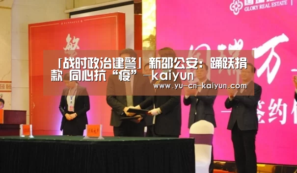 「战时政治建警」新邵公安:踊跃捐款 同心抗“疫”-kaiyun(图1) 开云
