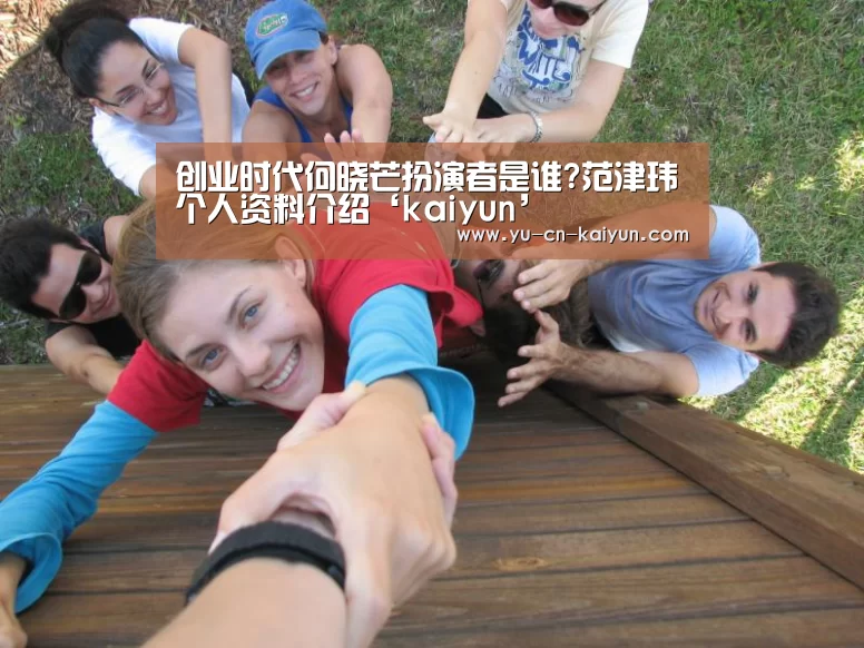 创业时代何晓芒扮演者是谁?范津玮个人资料介绍‘kaiyun’(图1) 创业时代何晓芒扮演者是谁?范津玮个人资料介绍‘kaiyun’(图1)
