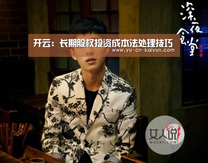开云:长期股权投资成本法处理技巧(图1) 开云:长期股权投资成本法处理技巧(图1)
