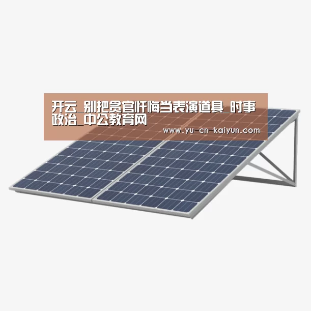 开云_别把贪官忏悔当表演道具_时事政治_中公教育网(图1) 开云