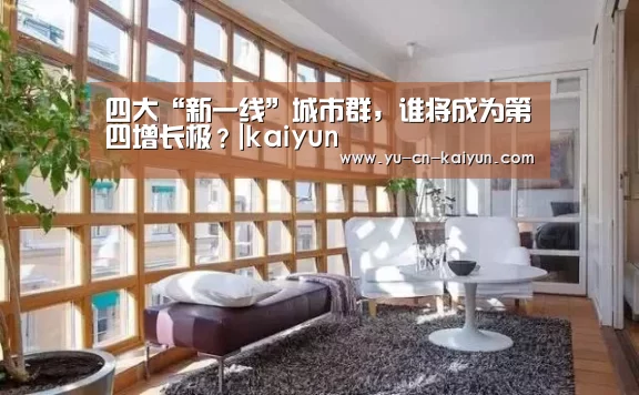 四大“新一线”城市群,谁将成为第四增长极?|kaiyun(图1) 开云