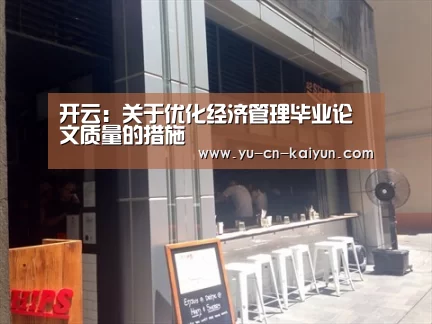 开云:关于优化经济管理毕业论文质量的措施(图1) 开云:关于优化经济管理毕业论文质量的措施(图1)